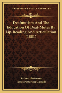 Deafmutism and the Education of Deaf-Mutes by Lip-Reading and Articulation (1881)
