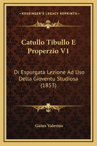 Catullo Tibullo E Properzio V1: Di Espurgata Lezione Ad Uso Della Gioventu Studiosa (1853)