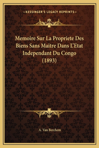 Memoire Sur La Propriete Des Biens Sans Maitre Dans L'Etat Independant Du Congo (1893)