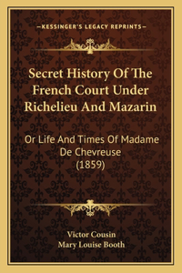 Secret History Of The French Court Under Richelieu And Mazarin