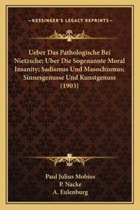 Ueber Das Pathologische Bei Nietzsche; Uber Die Sogenannte Moral Insanity; Sadismus Und Masochismus; Sinnesgenusse Und Kunstgenuss (1903)