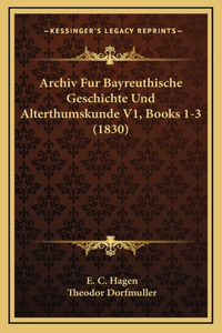 Archiv Fur Bayreuthische Geschichte Und Alterthumskunde V1, Books 1-3 (1830)