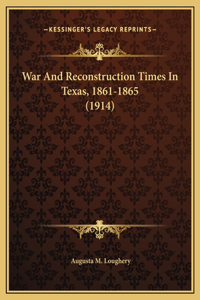 War And Reconstruction Times In Texas, 1861-1865 (1914)