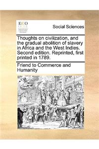 Thoughts on Civilization, and the Gradual Abolition of Slavery in Africa and the West Indies. Second Edition. Reprinted, First Printed in 1789.