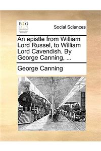 An Epistle from William Lord Russel, to William Lord Cavendish. by George Canning, ...
