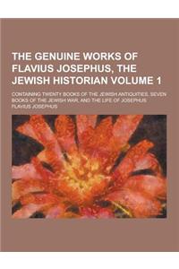 The Genuine Works of Flavius Josephus, the Jewish Historian; Containing Twenty Books of the Jewish Antiquities, Seven Books of the Jewish War, and the