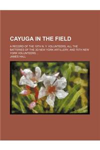 Cayuga in the Field; A Record of the 19th N. Y. Volunteers, All the Batteries of the 3D New York Artillery, and 75th New York Volunteers