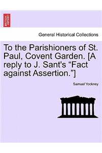 To the Parishioners of St. Paul, Covent Garden. [a Reply to J. Sant's Fact Against Assertion.]