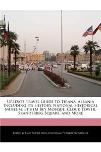 Up2date Travel Guide to Tirana, Albania Including Its History, National Historical Museum, Et'hem Bey Mosque, Clock Tower, Skanderbeg Square, and More