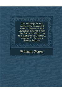 The History of the Waldenses: Connected with a Sketch of the Christian Church from the Birth of Christ to the Eighteenth Century, Volume 2 - Primary
