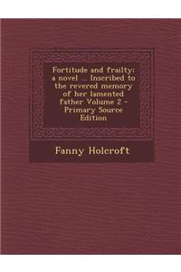 Fortitude and Frailty; A Novel ... Inscribed to the Revered Memory of Her Lamented Father Volume 2 - Primary Source Edition