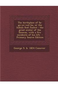 The Birthplace of Sa-Go-Ye-Wat-Ha, or the Indian Red Jacket: The Great Orator of the Senecas, with a Few Incidents of His Life