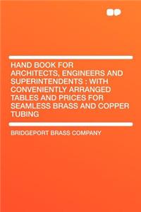 Hand Book for Architects, Engineers and Superintendents: With Conveniently Arranged Tables and Prices for Seamless Brass and Copper Tubing