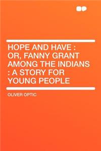 Hope and Have: Or, Fanny Grant Among the Indians: A Story for Young People