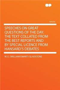 Speeches on Great Questions of the Day. the Text Collated from the Best Reports and by Special Licence from Hansard's Debates