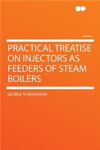 Practical Treatise on Injectors as Feeders of Steam Boilers