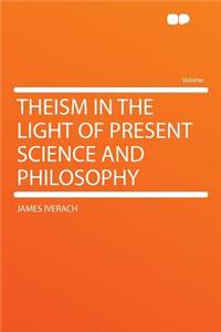 Theism in the Light of Present Science and Philosophy