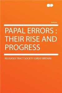 Papal Errors: Their Rise and Progress