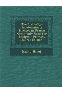 The Statically-Indeterminate Stresses in Frames Commonly Used for Bridges - Primary Source Edition