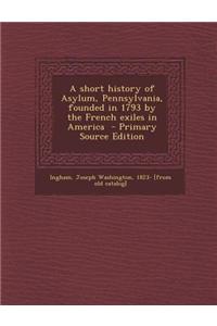 A Short History of Asylum, Pennsylvania, Founded in 1793 by the French Exiles in America