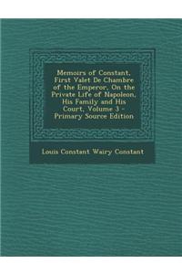 Memoirs of Constant, First Valet de Chambre of the Emperor, on the Private Life of Napoleon, His Family and His Court, Volume 3 - Primary Source Editi