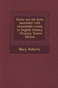 Ruins and Old Trees Associated with Remarkable Events in English History - Primary Source Edition