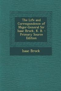 The Life and Correspondence of Major-General Sir Isaac Brock, K. B. - Primary Source Edition
