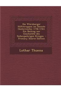 Die Wurzburger Hilfstruppen Im Dienste Oesterreichs: 1756-1763. Ein Beitrag Zur Geschichte Des Siebenjaehrigen Krieges. - Primary Source Edition
