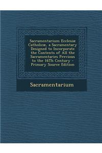 Sacramentarium Ecclesiae Catholicae, a Sacramentary Designed to Incorporate the Contents of All the Sacramentaries Previous to the 16th Century