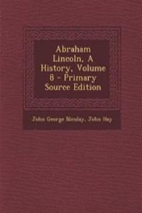 Abraham Lincoln, a History, Volume 8 - Primary Source Edition