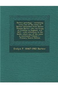 Bartow Genealogy: Containing Every One of the Name of Bartow Descended from Doctor Thomas Bartow Who Was Living at Crediton in England,