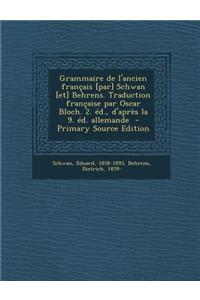 Grammaire de l'ancien français [par] Schwan [et] Behrens. Traduction française par Oscar Bloch. 2. éd., d'après la 9. éd. allemande