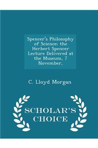 Spencer's Philosophy of Science; The Herbert Spencer Lecture Delivered at the Museum, 7 November, - Scholar's Choice Edition