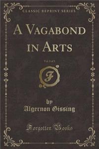 A Vagabond in Arts, Vol. 2 of 3 (Classic Reprint)