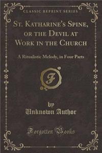 St. Katharine's Spine, or the Devil at Work in the Church: A Ritualistic Melody, in Four Parts (Classic Reprint)