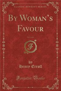 By Woman's Favour, Vol. 1 of 3 (Classic Reprint)