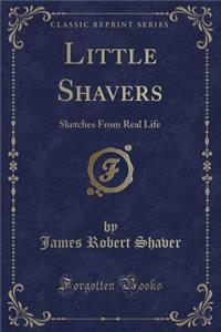 Little Shavers: Sketches from Real Life (Classic Reprint)