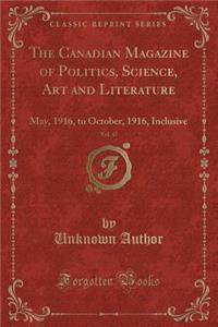 The Canadian Magazine of Politics, Science, Art and Literature, Vol. 47: May, 1916, to October, 1916, Inclusive (Classic Reprint): May, 1916, to October, 1916, Inclusive (Classic Reprint)