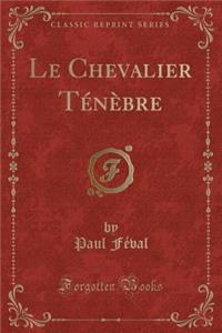 Le Chevalier Tï¿½nï¿½bre (Classic Reprint)