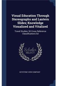 Visual Education Through Stereographs and Lantern Slides; Knowledge Visualized and Vitalized