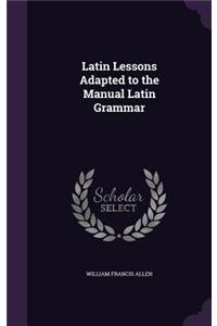 Latin Lessons Adapted to the Manual Latin Grammar