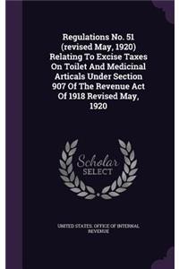 Regulations No. 51 (Revised May, 1920) Relating to Excise Taxes on Toilet and Medicinal Articals Under Section 907 of the Revenue Act of 1918 Revised May, 1920