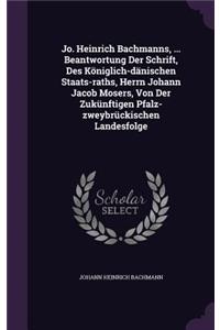 Jo. Heinrich Bachmanns, ... Beantwortung Der Schrift, Des Königlich-dänischen Staats-raths, Herrn Johann Jacob Mosers, Von Der Zukünftigen Pfalz-zweybrückischen Landesfolge