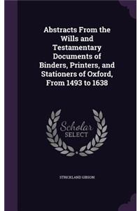 Abstracts from the Wills and Testamentary Documents of Binders, Printers, and Stationers of Oxford, from 1493 to 1638