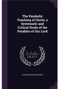 The Parabolic Teaching of Christ, a Systematic and Critical Study of the Parables of Our Lord