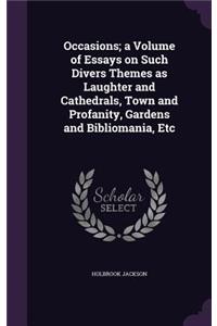 Occasions; a Volume of Essays on Such Divers Themes as Laughter and Cathedrals, Town and Profanity, Gardens and Bibliomania, Etc