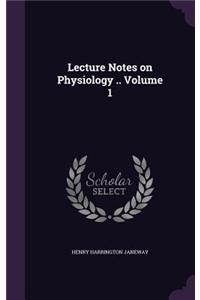 Lecture Notes on Physiology .. Volume 1