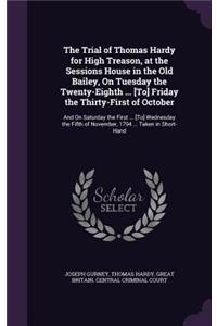 The Trial of Thomas Hardy for High Treason, at the Sessions House in the Old Bailey, On Tuesday the Twenty-Eighth ... [To] Friday the Thirty-First of October