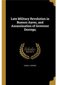 Late Military Revolution in Buenos Ayres, and Assassination of Governor Dorrego;