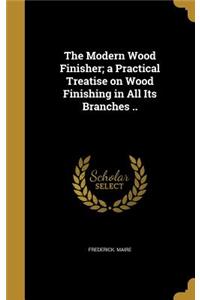The Modern Wood Finisher; a Practical Treatise on Wood Finishing in All Its Branches ..